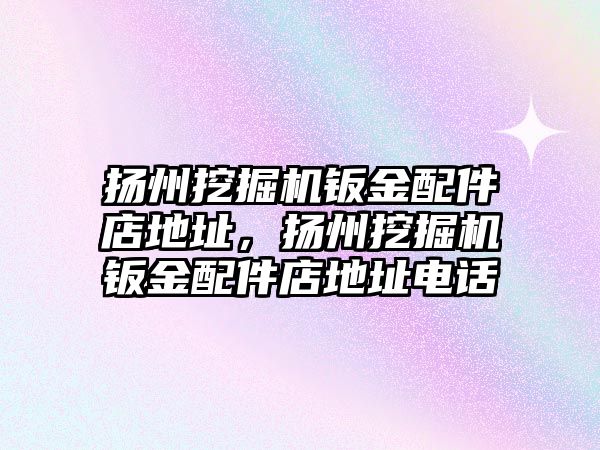 揚(yáng)州挖掘機(jī)鈑金配件店地址，揚(yáng)州挖掘機(jī)鈑金配件店地址電話