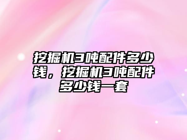 挖掘機(jī)3噸配件多少錢，挖掘機(jī)3噸配件多少錢一套