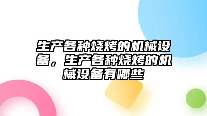 生產(chǎn)各種燒烤的機械設備，生產(chǎn)各種燒烤的機械設備有哪些