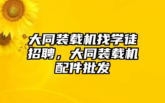 大同裝載機找學(xué)徒招聘，大同裝載機配件批發(fā)
