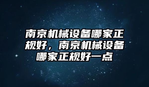 南京機械設備哪家正規(guī)好，南京機械設備哪家正規(guī)好一點