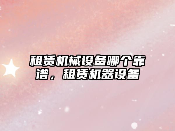 租賃機械設備哪個靠譜，租賃機器設備