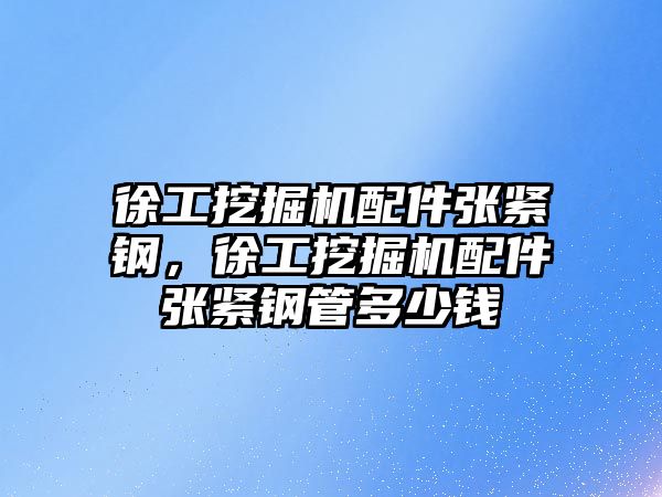 徐工挖掘機配件張緊鋼，徐工挖掘機配件張緊鋼管多少錢