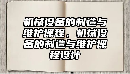 機械設(shè)備的制造與維護(hù)課程，機械設(shè)備的制造與維護(hù)課程設(shè)計