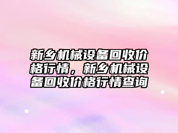 新鄉(xiāng)機(jī)械設(shè)備回收價(jià)格行情，新鄉(xiāng)機(jī)械設(shè)備回收價(jià)格行情查詢