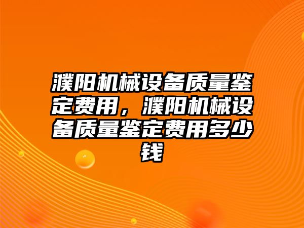 濮陽機(jī)械設(shè)備質(zhì)量鑒定費(fèi)用，濮陽機(jī)械設(shè)備質(zhì)量鑒定費(fèi)用多少錢
