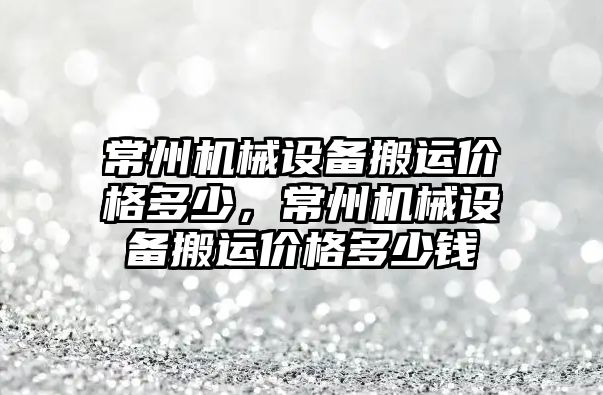 常州機(jī)械設(shè)備搬運(yùn)價格多少，常州機(jī)械設(shè)備搬運(yùn)價格多少錢
