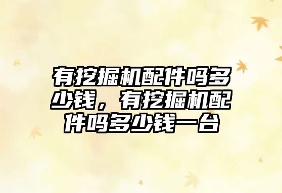 有挖掘機配件嗎多少錢，有挖掘機配件嗎多少錢一臺