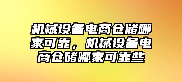 機(jī)械設(shè)備電商倉(cāng)儲(chǔ)哪家可靠，機(jī)械設(shè)備電商倉(cāng)儲(chǔ)哪家可靠些