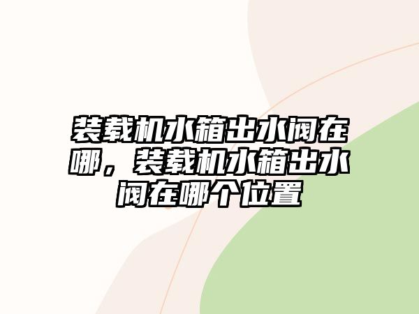 裝載機(jī)水箱出水閥在哪，裝載機(jī)水箱出水閥在哪個位置