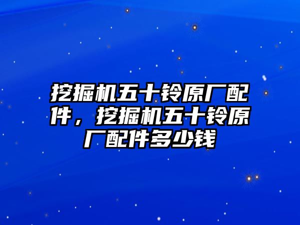 挖掘機五十鈴原廠配件,挖掘機五十鈴原廠配件多少錢