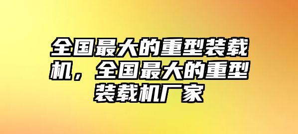 全國最大的重型裝載機(jī)，全國最大的重型裝載機(jī)廠家