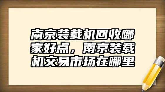 南京裝載機(jī)回收哪家好點(diǎn)，南京裝載機(jī)交易市場(chǎng)在哪里