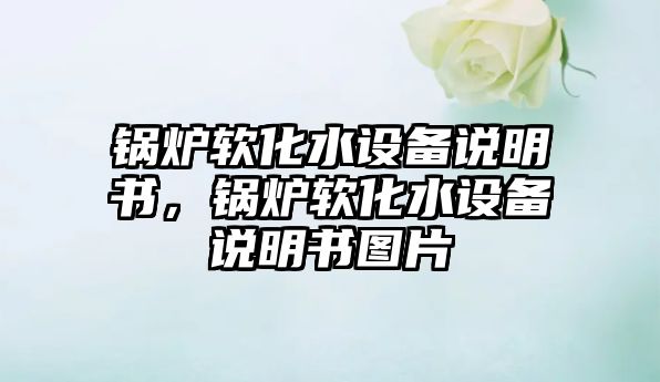 鍋爐軟化水設(shè)備說(shuō)明書(shū)，鍋爐軟化水設(shè)備說(shuō)明書(shū)圖片