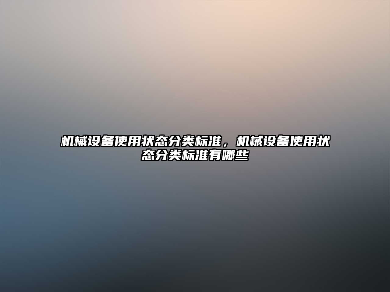 機(jī)械設(shè)備使用狀態(tài)分類標(biāo)準(zhǔn)，機(jī)械設(shè)備使用狀態(tài)分類標(biāo)準(zhǔn)有哪些
