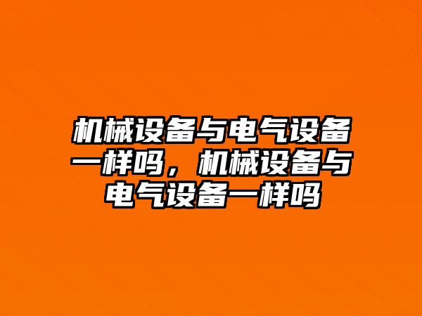 機(jī)械設(shè)備與電氣設(shè)備一樣嗎，機(jī)械設(shè)備與電氣設(shè)備一樣嗎