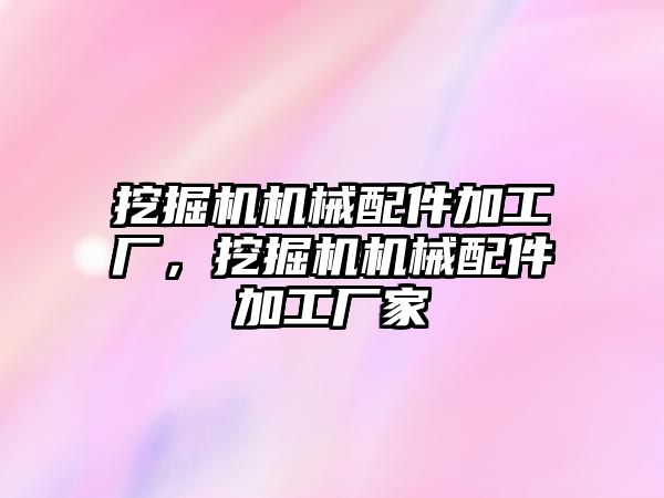 挖掘機機械配件加工廠，挖掘機機械配件加工廠家