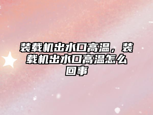 裝載機(jī)出水口高溫，裝載機(jī)出水口高溫怎么回事