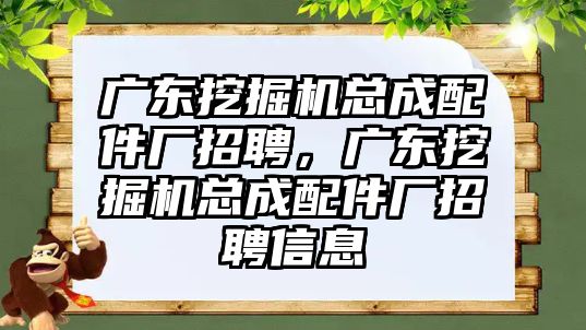 廣東挖掘機總成配件廠招聘，廣東挖掘機總成配件廠招聘信息