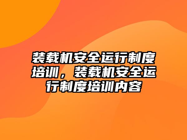 裝載機(jī)安全運(yùn)行制度培訓(xùn)，裝載機(jī)安全運(yùn)行制度培訓(xùn)內(nèi)容
