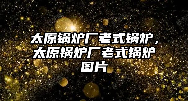 太原鍋爐廠老式鍋爐，太原鍋爐廠老式鍋爐圖片