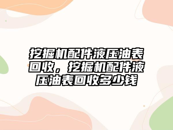 挖掘機(jī)配件液壓油表回收，挖掘機(jī)配件液壓油表回收多少錢