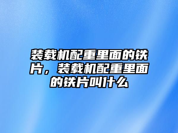裝載機(jī)配重里面的鐵片，裝載機(jī)配重里面的鐵片叫什么