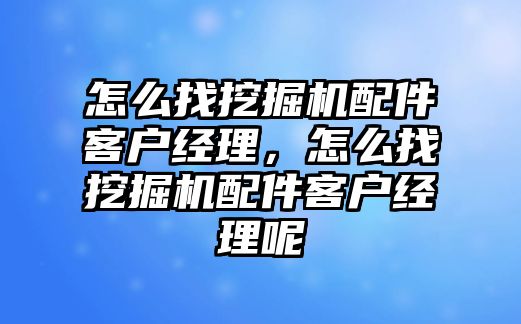 怎么找挖掘機(jī)配件客戶經(jīng)理，怎么找挖掘機(jī)配件客戶經(jīng)理呢