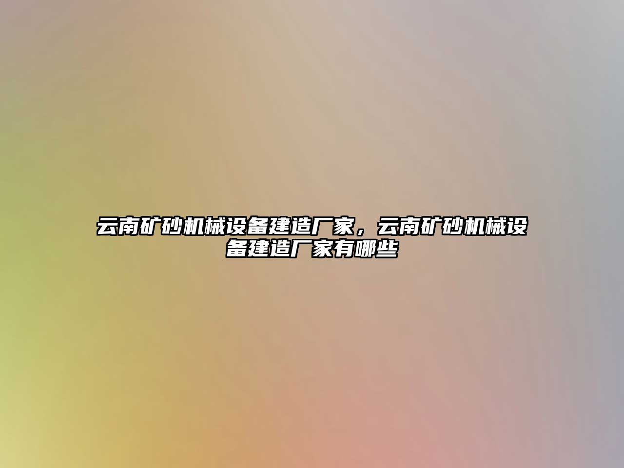 云南礦砂機(jī)械設(shè)備建造廠家，云南礦砂機(jī)械設(shè)備建造廠家有哪些
