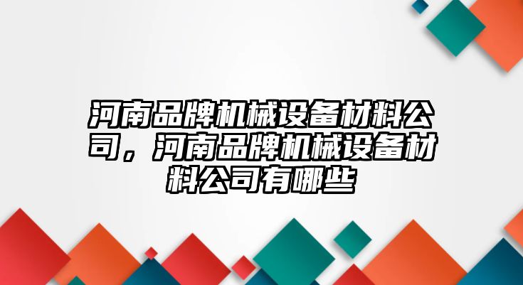 河南品牌機械設備材料公司，河南品牌機械設備材料公司有哪些