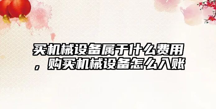 買(mǎi)機(jī)械設(shè)備屬于什么費(fèi)用，購(gòu)買(mǎi)機(jī)械設(shè)備怎么入賬