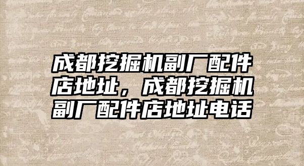 成都挖掘機副廠配件店地址，成都挖掘機副廠配件店地址電話