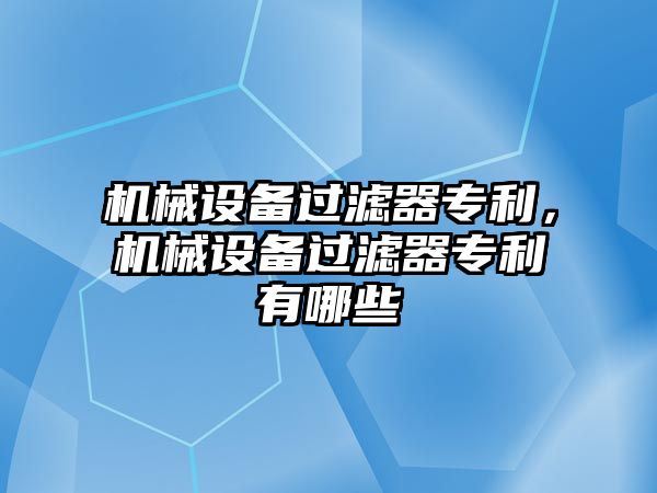 機(jī)械設(shè)備過濾器專利，機(jī)械設(shè)備過濾器專利有哪些