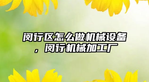 閔行區(qū)怎么做機(jī)械設(shè)備，閔行機(jī)械加工廠