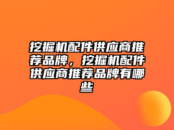 挖掘機(jī)配件供應(yīng)商推薦品牌，挖掘機(jī)配件供應(yīng)商推薦品牌有哪些