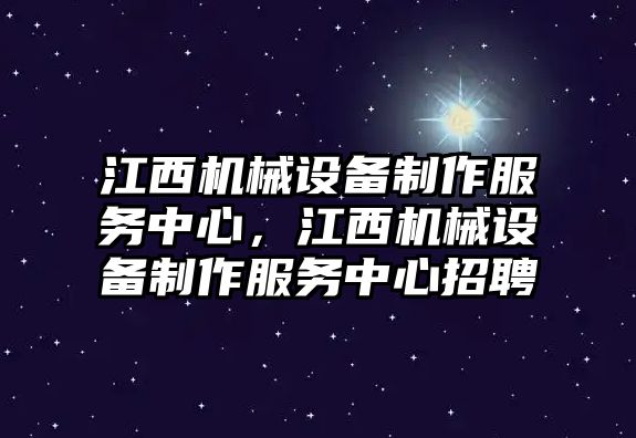 江西機(jī)械設(shè)備制作服務(wù)中心，江西機(jī)械設(shè)備制作服務(wù)中心招聘