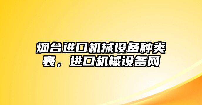 煙臺進(jìn)口機(jī)械設(shè)備種類表，進(jìn)口機(jī)械設(shè)備網(wǎng)