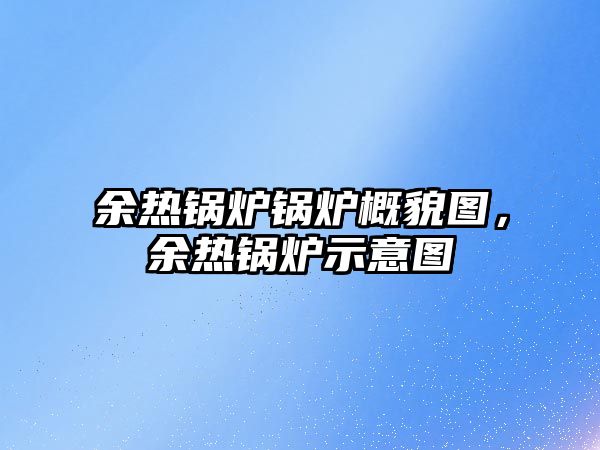 余熱鍋爐鍋爐概貌圖，余熱鍋爐示意圖