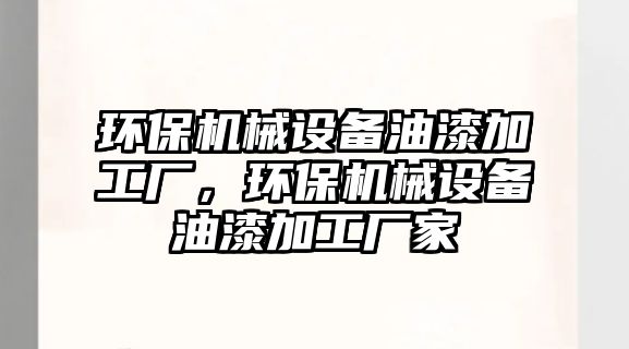 環(huán)保機(jī)械設(shè)備油漆加工廠，環(huán)保機(jī)械設(shè)備油漆加工廠家