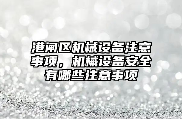 港閘區(qū)機械設(shè)備注意事項，機械設(shè)備安全有哪些注意事項