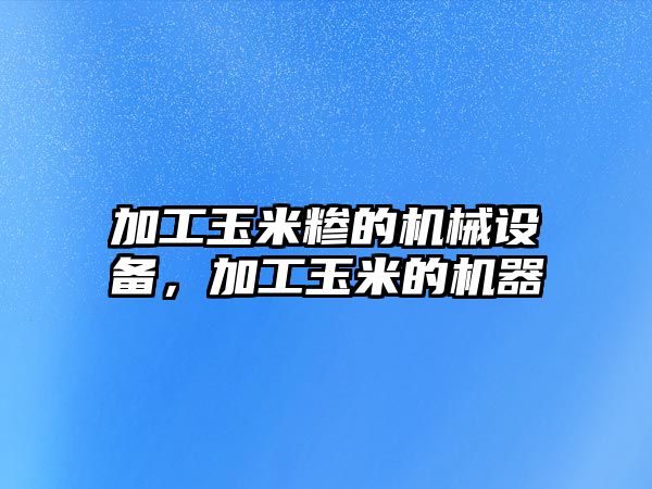 加工玉米糝的機(jī)械設(shè)備，加工玉米的機(jī)器