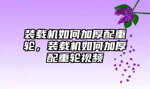 裝載機(jī)如何加厚配重輪，裝載機(jī)如何加厚配重輪視頻