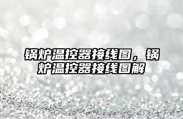 鍋爐溫控器接線圖，鍋爐溫控器接線圖解