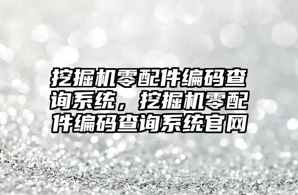 挖掘機零配件編碼查詢系統(tǒng)，挖掘機零配件編碼查詢系統(tǒng)官網(wǎng)
