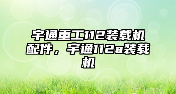 宇通重工112裝載機配件，宇通112a裝載機