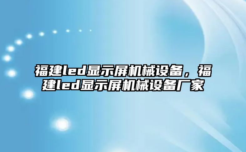 福建led顯示屏機械設(shè)備，福建led顯示屏機械設(shè)備廠家