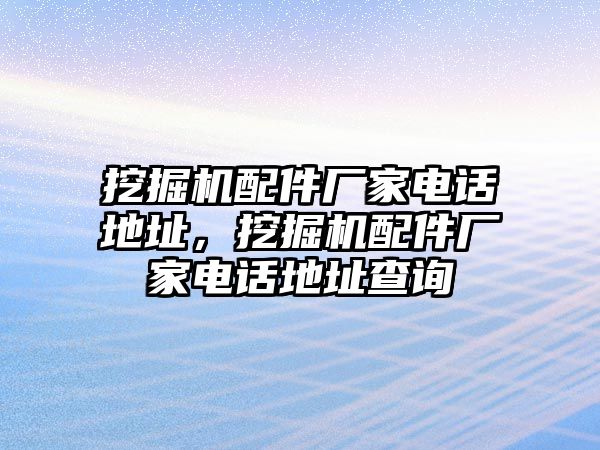 挖掘機(jī)配件廠家電話(huà)地址，挖掘機(jī)配件廠家電話(huà)地址查詢(xún)