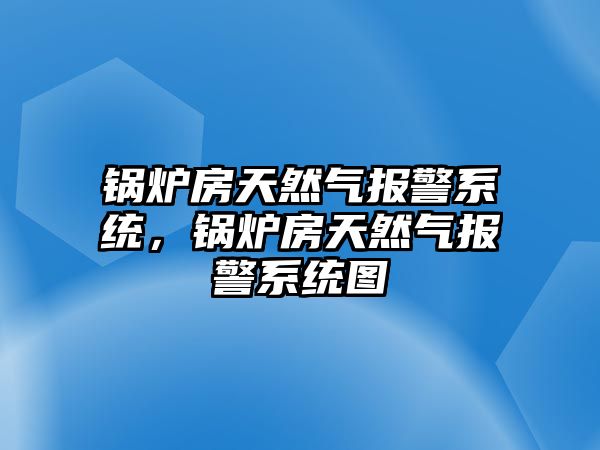 鍋爐房天然氣報警系統(tǒng)，鍋爐房天然氣報警系統(tǒng)圖