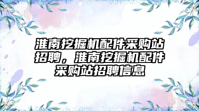 淮南挖掘機(jī)配件采購(gòu)站招聘，淮南挖掘機(jī)配件采購(gòu)站招聘信息