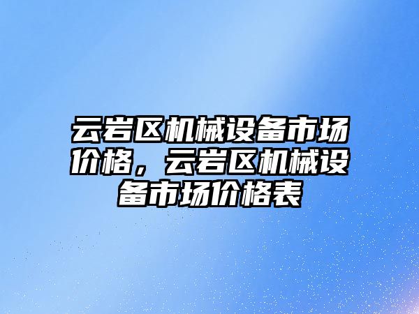 云巖區(qū)機(jī)械設(shè)備市場(chǎng)價(jià)格，云巖區(qū)機(jī)械設(shè)備市場(chǎng)價(jià)格表